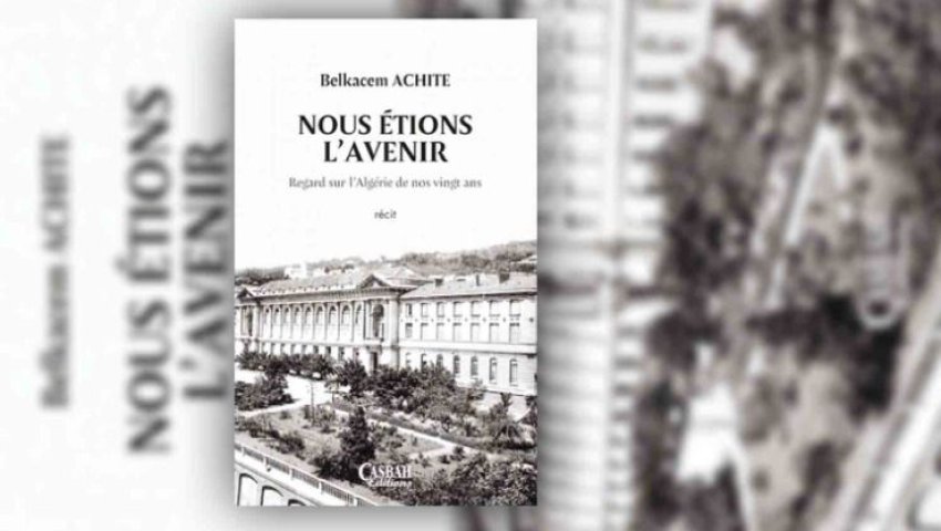 Parution du récit « Nous étions l’avenir » de Belkacem ACHITE. - Réveil d'algérie